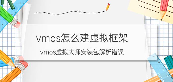 vmos怎么建虚拟框架 vmos虚拟大师安装包解析错误？